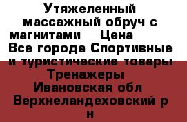 Утяжеленный массажный обруч с магнитами. › Цена ­ 900 - Все города Спортивные и туристические товары » Тренажеры   . Ивановская обл.,Верхнеландеховский р-н